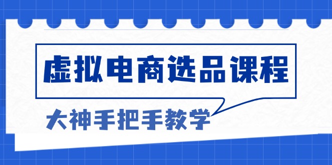 虚拟电商选品课程：解决选品难题，突破产品客单天花板，打造高利润电商-财富课程