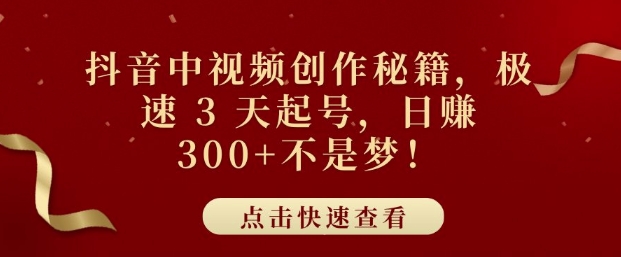 抖音中视频创作秘籍，极速 3 天起号，日入3张+不是梦-财富课程