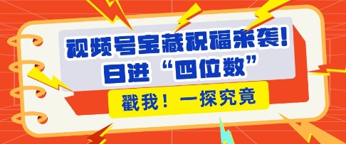 视频号宝藏祝福来袭，粉丝无忧扩张，带货效能翻倍，日进“四位数” 近在咫尺-财富课程