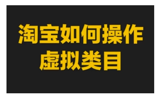 淘宝如何操作虚拟类目，淘宝虚拟类目玩法实操教程-财富课程