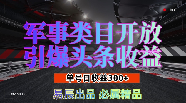 军事类目开放引爆头条收益，单号日入3张，新手也能轻松实现收益暴涨【揭秘】-财富课程