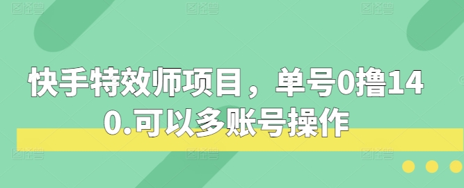 快手特效师项目，单号0撸140，可以多账号操作【揭秘】-财富课程