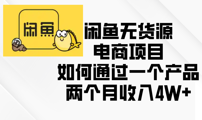 闲鱼无货源电商项目，如何通过一个产品两个月收入4W+-财富课程