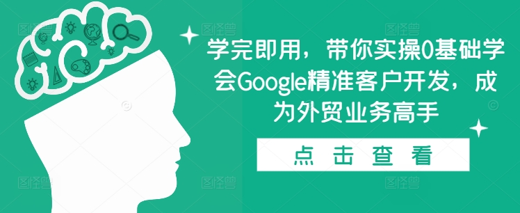 学完即用，带你实操0基础学会Google精准客户开发，成为外贸业务高手-财富课程