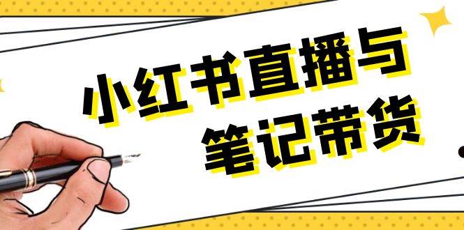 小红书直播与手记卖货：选款、发布、手记创作、视频编辑及直播带货话术等-财富课程