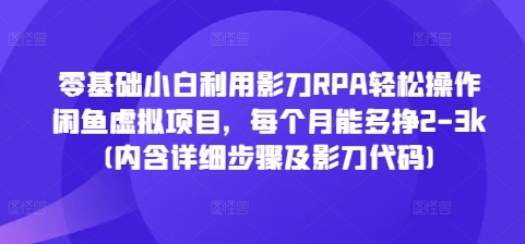 零基础小白利用影刀RPA轻松操作闲鱼虚拟项目，每个月能多挣2-3k(内含详细步骤及影刀代码)-财富课程