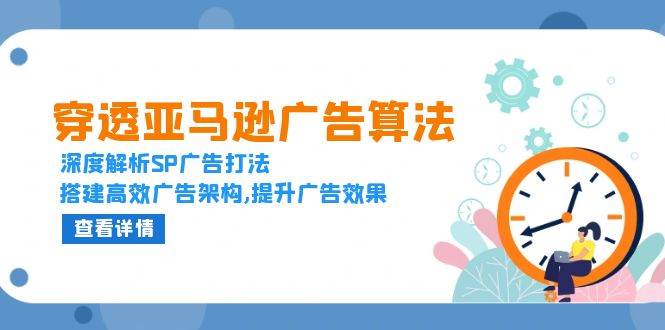 透过亚马逊广告优化算法，深度解读SP广告宣传玩法，构建高效率广告宣传架构设计,提高广告效应-财富课程