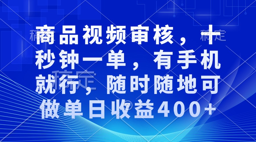 商品视频审核，十秒钟一单，有手机就行，随时随地可做单日收益400+-财富课程