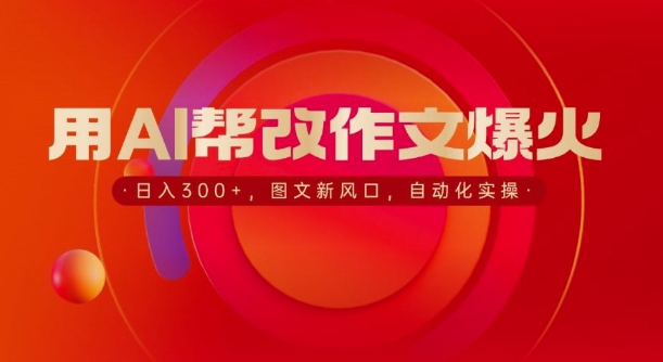 用AI帮改作文爆火，日入3张，图文新风口，自动化实操-财富课程