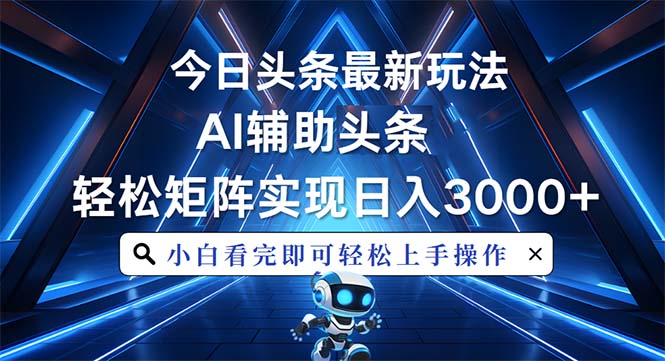 今日头条最新玩法，思路简单，AI辅助，复制粘贴轻松矩阵日入3000+-财富课程