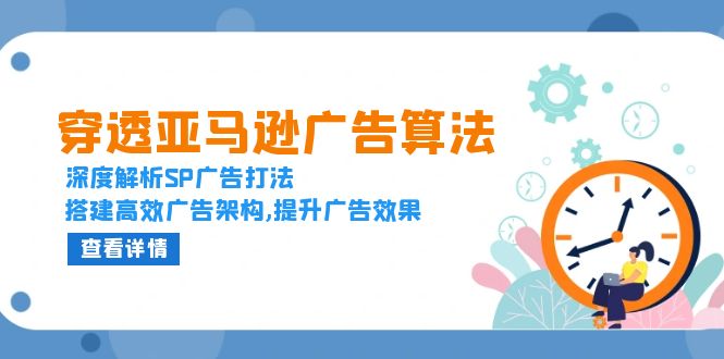 穿透亚马逊广告算法，深度解析SP广告打法，搭建高效广告架构,提升广告效果-财富课程