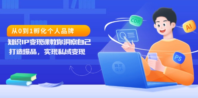 从0到1孵化个人品牌，知识IP变现课教你洞察自己，打造爆品，实现私域变现-财富课程