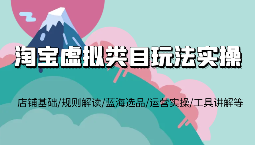 淘宝虚拟品类游戏玩法实际操作，店面基本/标准讲解/瀚海选款/经营实际操作/专用工具解读等-财富课程