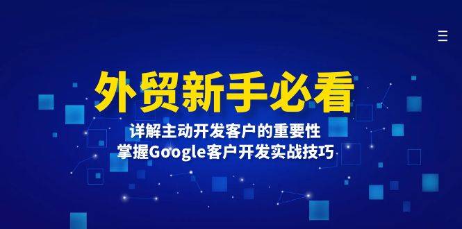 外贸新手必看，详解主动开发客户的重要性，掌握Google客户开发实战技巧-财富课程