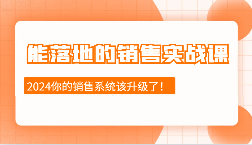 2024能落地的销售实战课：销售十步今天学，明天用，拥抱变化，迎接挑战-财富课程