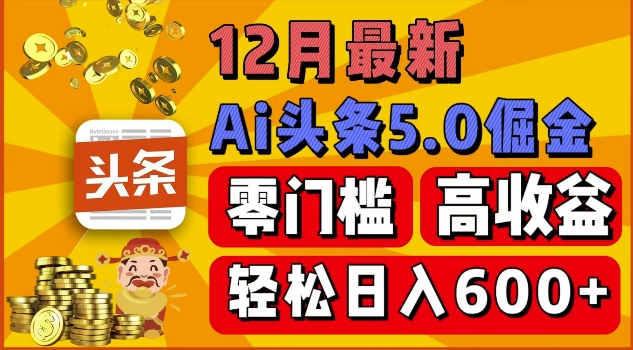 12月最新：ai头条5.0掘金项目，零门槛高收益，一键生成爆款文章，新手小白也能实现日入几张-财富课程