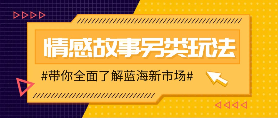 情感故事图文另类玩法，新手也能轻松学会，简单搬运月入万元-财富课程