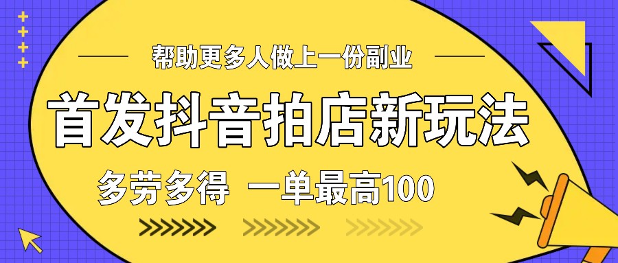 首发抖音拍店新玩法，多劳多得 一单最高100-财富课程