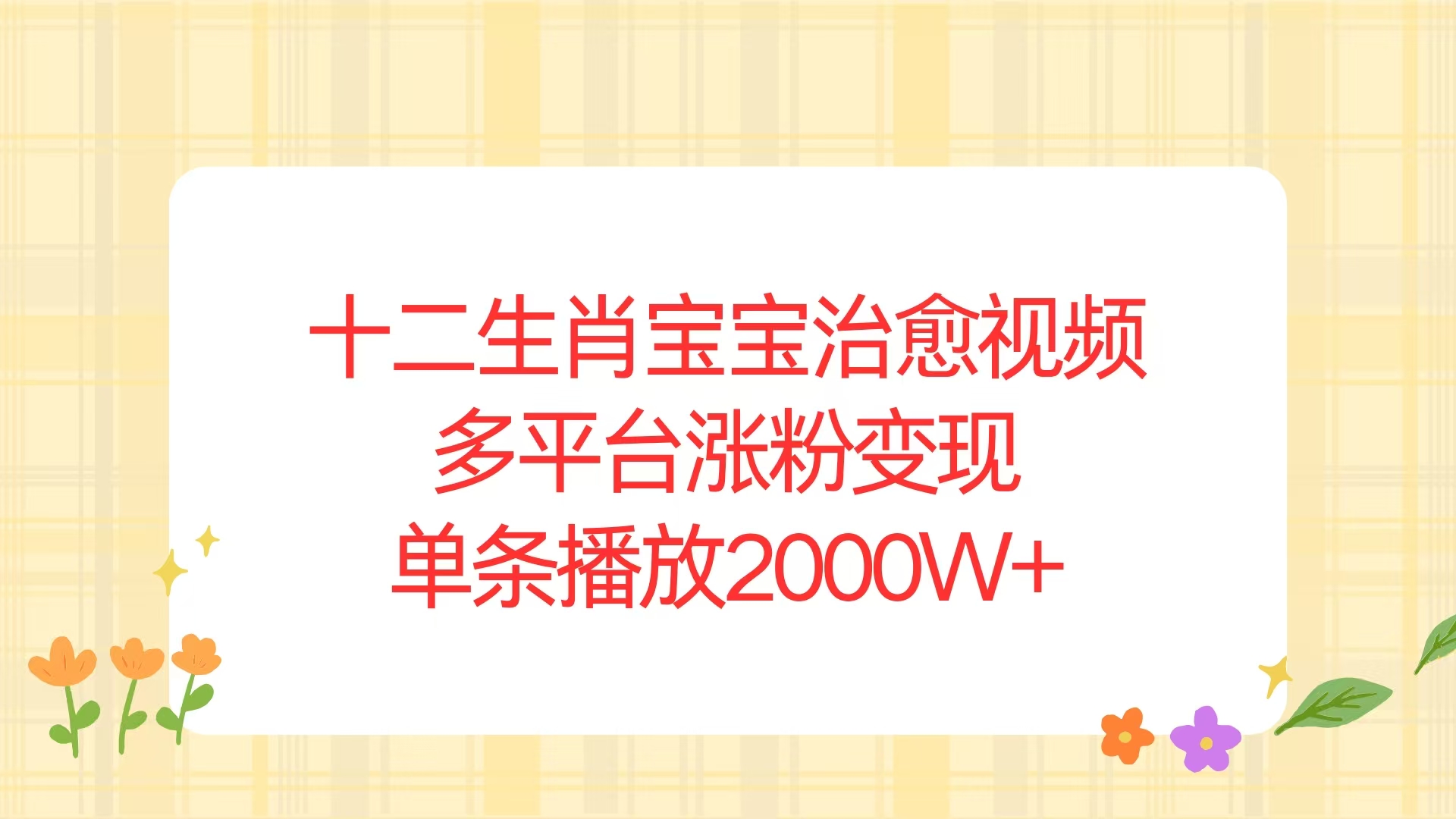 十二生肖宝宝治愈视频，多平台涨粉变现，单条播放2000W+-财富课程