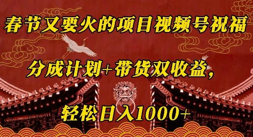 春节又要火的项目视频号祝福，分成计划+带货双收益，轻松日入几张【揭秘】-财富课程