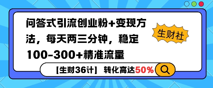 【生财36计】问答式创业粉引流，一天300+精准粉丝，月变现过w-财富课程