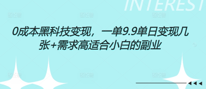 0成本黑科技变现，一单9.9单日变现几张，需求高适合小白的副业-财富课程