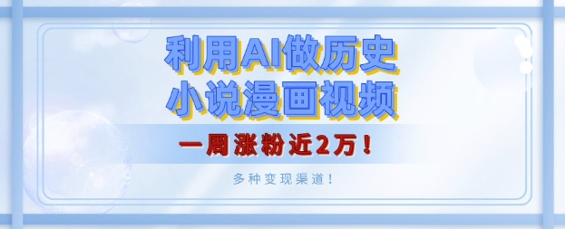 利用AI做历史小说漫画视频，有人月入5000+，一周涨粉近2万，多种变现渠道!-财富课程