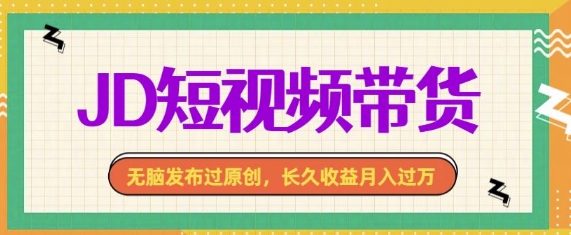 最新JD短视频带货， 无脑发布过原创，长久收益月入过万，有手就行！-财富课程