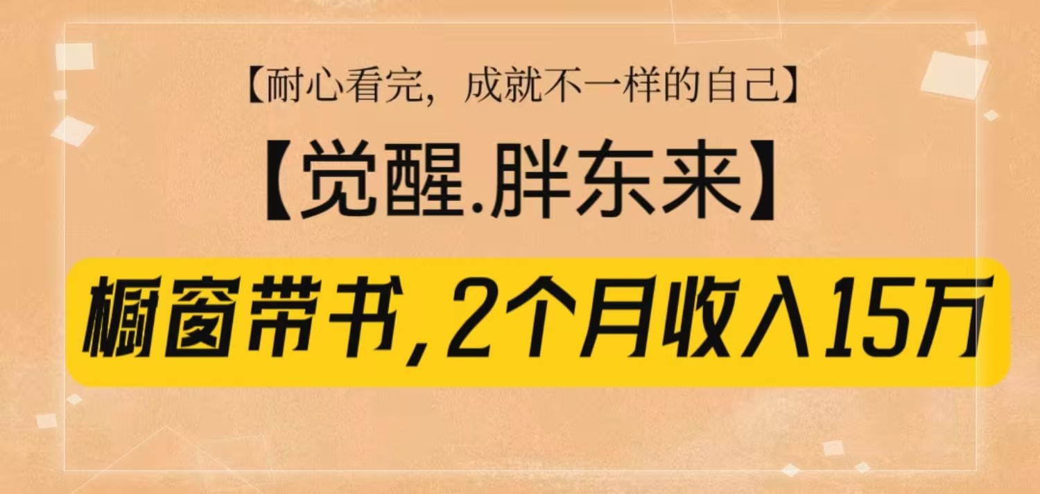 橱窗带书《觉醒，胖东来》，2个月收入15W，没难度只照做！-财富课程