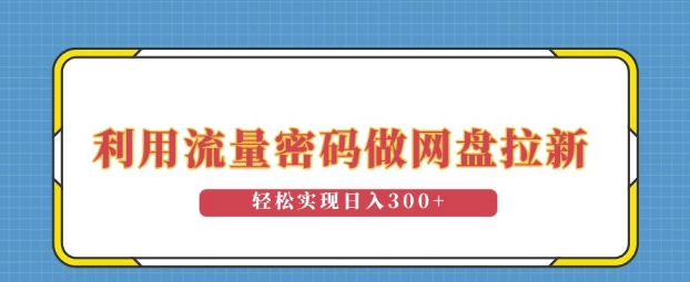 利用流量密码做网盘拉新，操作简单适合0基础小白，轻松实现日入3张-财富课程