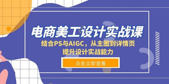 电商美工设计实战课，结合PS与AIGC，从主图到详情页，提升设计实战能力-财富课程