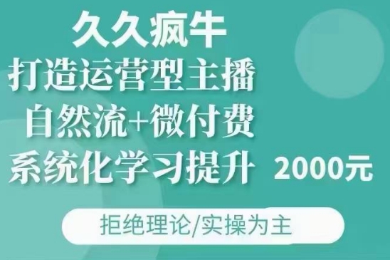 久久疯牛·自然流+微付费(12月23更新)打造运营型主播，包11月+12月-财富课程