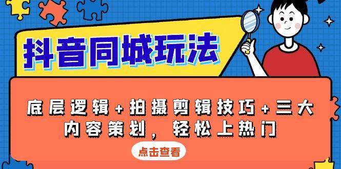 抖音同城玩法，底层逻辑+拍摄剪辑技巧+三大内容策划，轻松上热门-财富课程