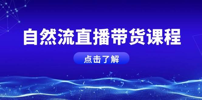 自然流直播带货课程，结合微付费起号，打造运营主播，提升个人能力-财富课程