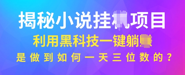 揭秘小说项目，利用黑科技一键躺Z模式，是如何做到一天三位数的-财富课程