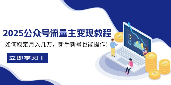 2025众公号流量主变现教程：如何稳定月入几万，新手新号也能操作-财富课程