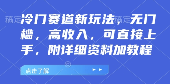 冷门赛道新玩法，无门槛，高收入，可直接上手，附详细资料加教程-财富课程