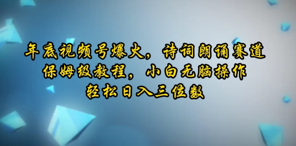 年底视频号爆火，诗词朗诵赛道，保姆级教程，小白无脑操作，轻松日入三位数-财富课程