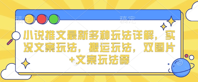 小说推文最新多种玩法详解，实况文案玩法，搬运玩法，双图片+文案玩法等-财富课程