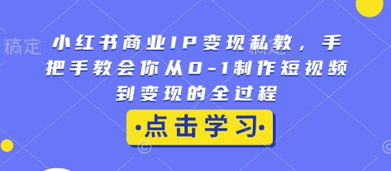 小红书商业IP变现私教，手把手教会你从0-1制作短视频到变现的全过程-财富课程