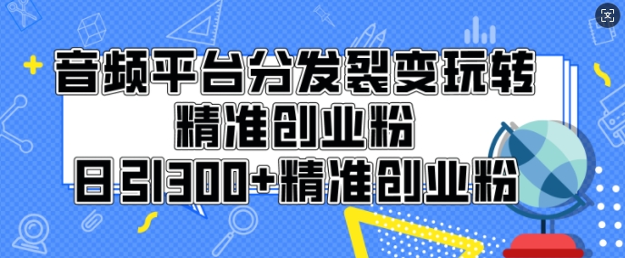 音频平台分发裂变玩转创业粉，日引300+精准创业粉-财富课程