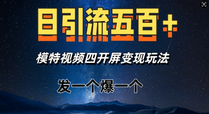 日引流五百+，模特视频四开屏变现玩法，发一个爆一个-财富课程