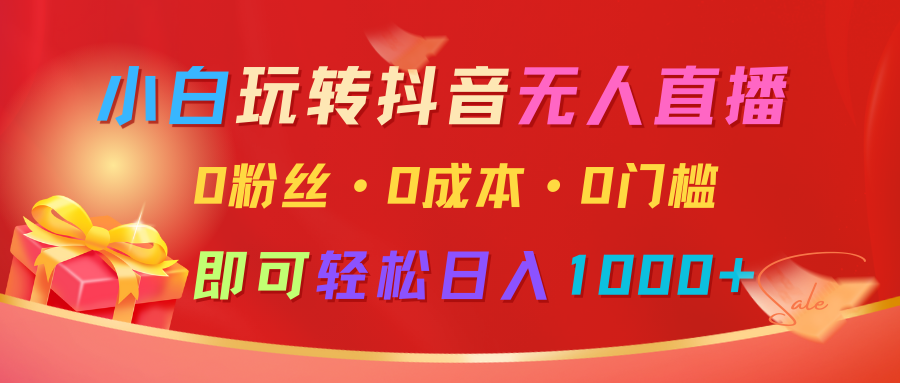 小白玩转抖音无人直播，0粉丝、0成本、0门槛，轻松日入1000+-财富课程