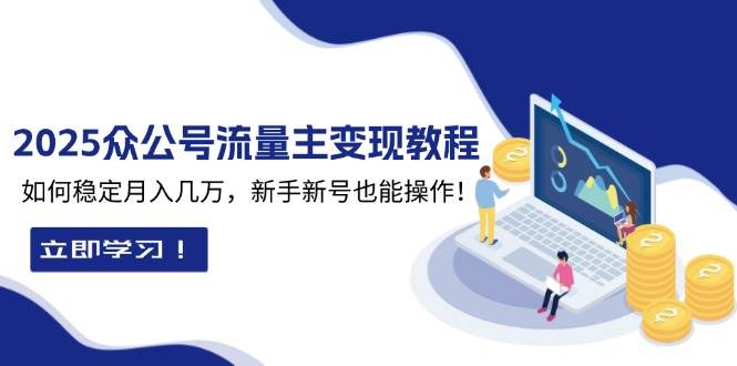 2025众公号流量主变现教程：如何稳定月入几万，新手新号也能操作-财富课程