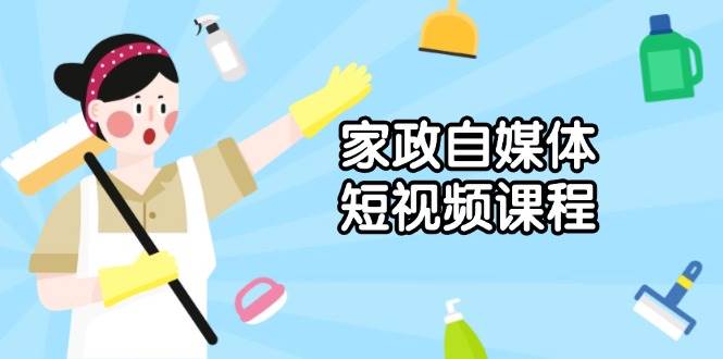 家政服务自媒体短视频课程内容：从内容到公布，分析拍照与镜头语言，推出爆款短视频-财富课程