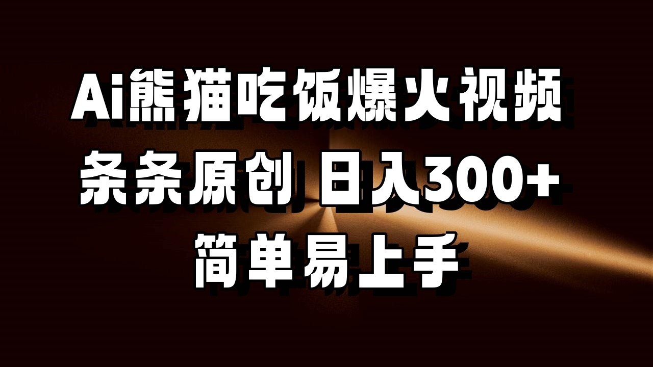 Ai熊猫吃饭爆火视频 条条原创 日入300+ 简单易上手-财富课程