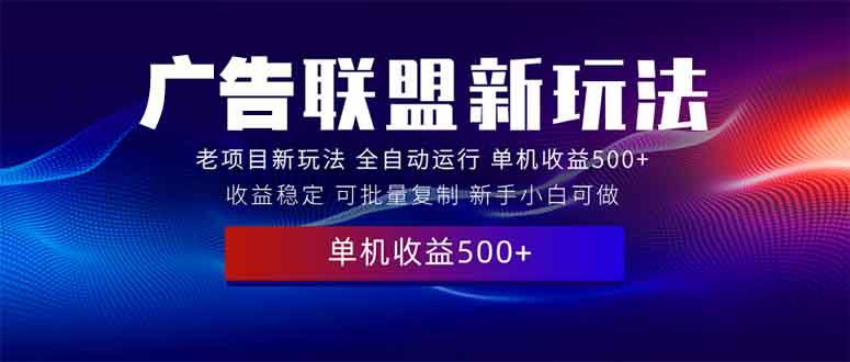 2025全新广告联盟玩法 单机500+课程实操分享 小白可无脑操作-财富课程