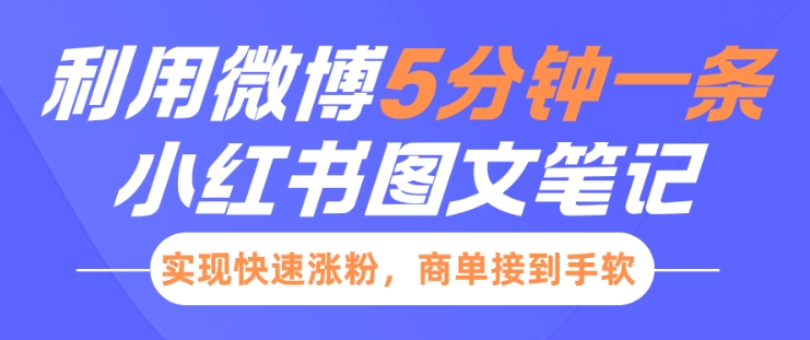 小红书利用微博5分钟一条图文笔记，实现快速涨粉，商单接到手软-财富课程