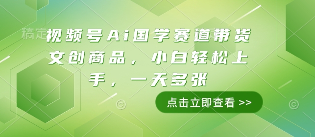 视频号Ai国学赛道带货文创商品，小白轻松上手，一天多张-财富课程