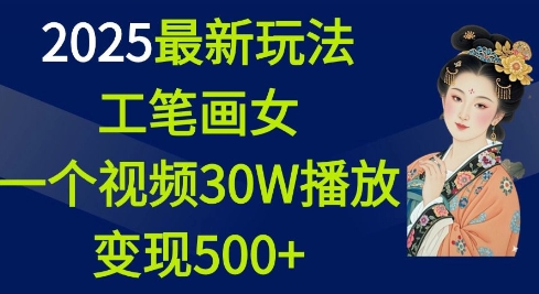 2025最新玩法，工笔画美女，一个视频30万播放变现500+-财富课程